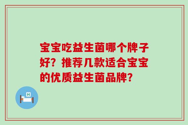 宝宝吃益生菌哪个牌子好？推荐几款适合宝宝的优质益生菌品牌？