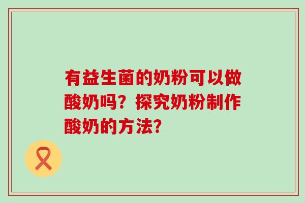 有益生菌的奶粉可以做酸奶吗？探究奶粉制作酸奶的方法？