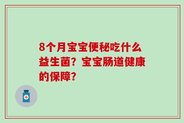 8个月宝宝吃什么益生菌？宝宝肠道健康的保障？
