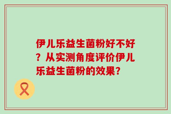 伊儿乐益生菌粉好不好？从实测角度评价伊儿乐益生菌粉的效果？