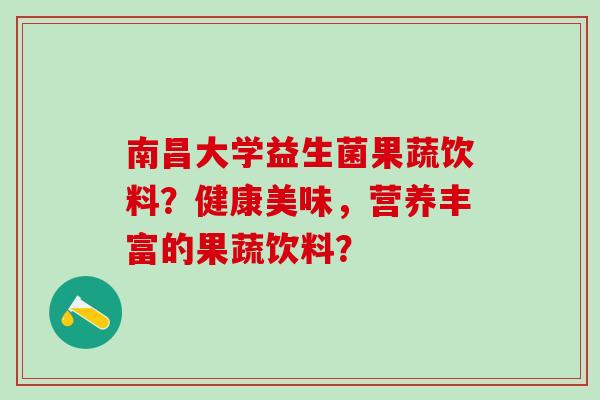南昌大学益生菌果蔬饮料？健康美味，营养丰富的果蔬饮料？