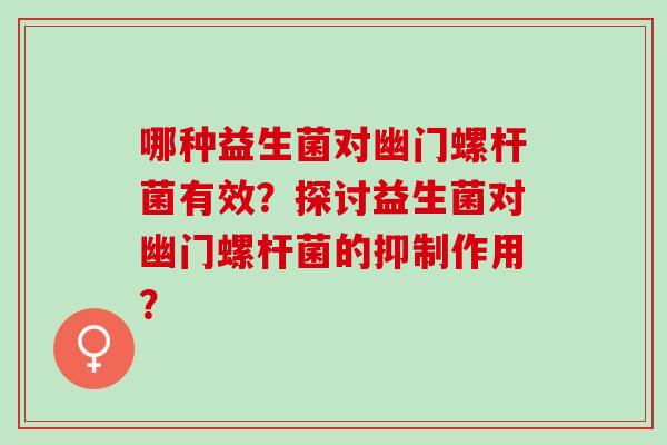哪种益生菌对幽门螺杆菌有效？探讨益生菌对幽门螺杆菌的抑制作用？