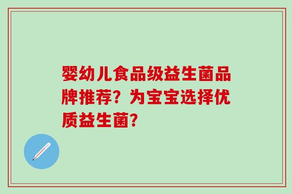 婴幼儿食品级益生菌品牌推荐？为宝宝选择优质益生菌？
