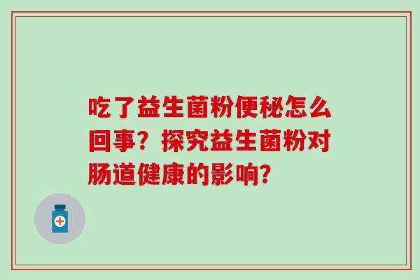 吃了益生菌粉怎么回事？探究益生菌粉对肠道健康的影响？