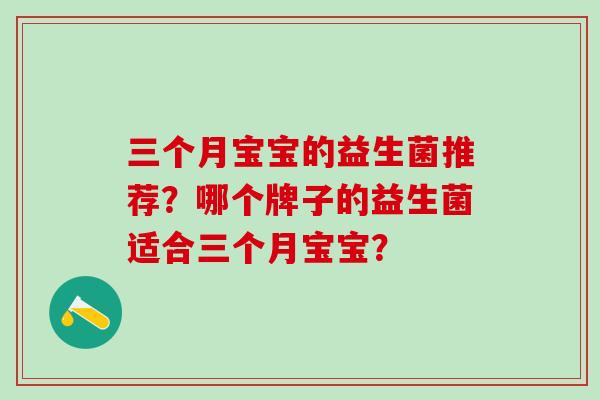 三个月宝宝的益生菌推荐？哪个牌子的益生菌适合三个月宝宝？