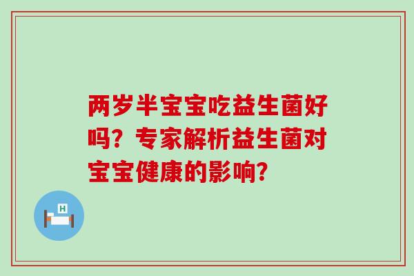 两岁半宝宝吃益生菌好吗？专家解析益生菌对宝宝健康的影响？