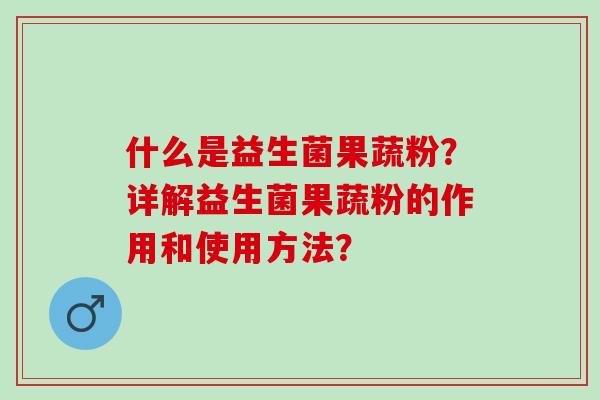 什么是益生菌果蔬粉？详解益生菌果蔬粉的作用和使用方法？