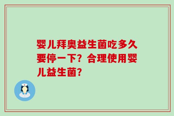 婴儿拜奥益生菌吃多久要停一下？合理使用婴儿益生菌？