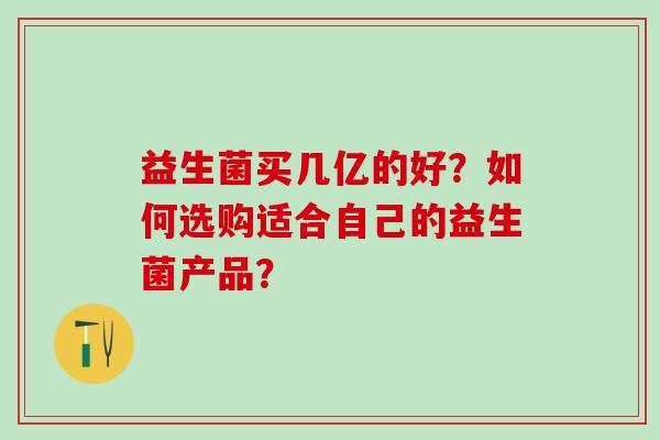 益生菌买几亿的好？如何选购适合自己的益生菌产品？