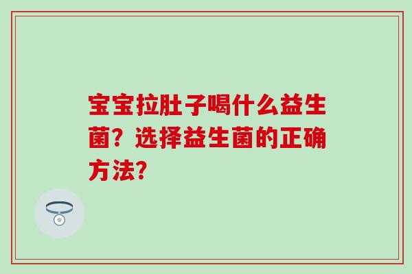 宝宝拉肚子喝什么益生菌？选择益生菌的正确方法？