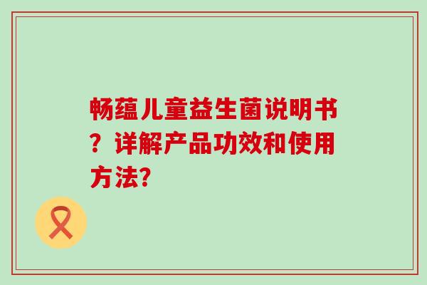 畅蕴儿童益生菌说明书？详解产品功效和使用方法？