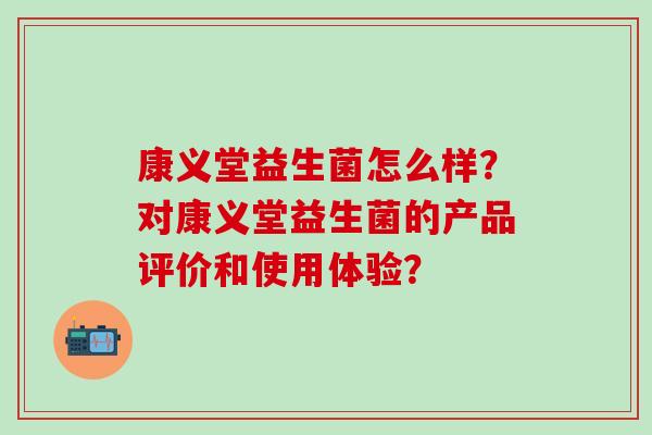 康义堂益生菌怎么样？对康义堂益生菌的产品评价和使用体验？