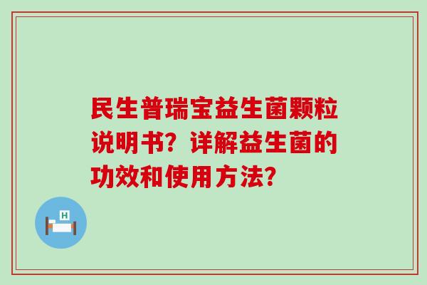 民生普瑞宝益生菌颗粒说明书？详解益生菌的功效和使用方法？