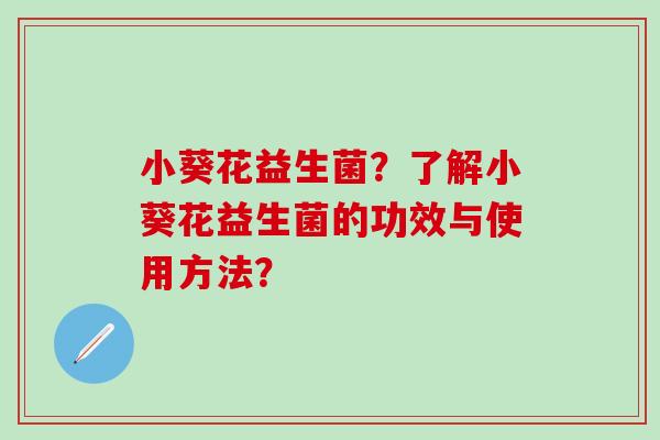 小葵花益生菌？了解小葵花益生菌的功效与使用方法？