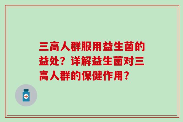 人群服用益生菌的益处？详解益生菌对人群的保健作用？