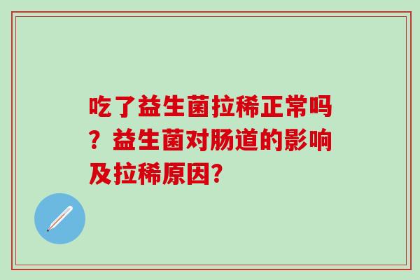 吃了益生菌拉稀正常吗？益生菌对肠道的影响及拉稀原因？