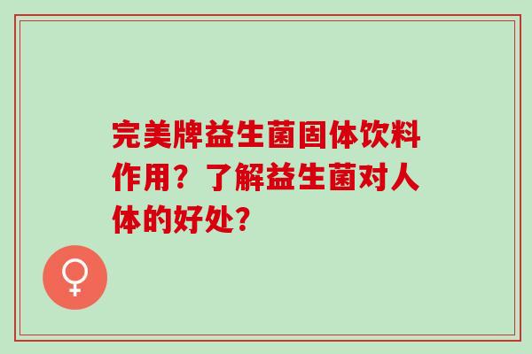 完美牌益生菌固体饮料作用？了解益生菌对人体的好处？