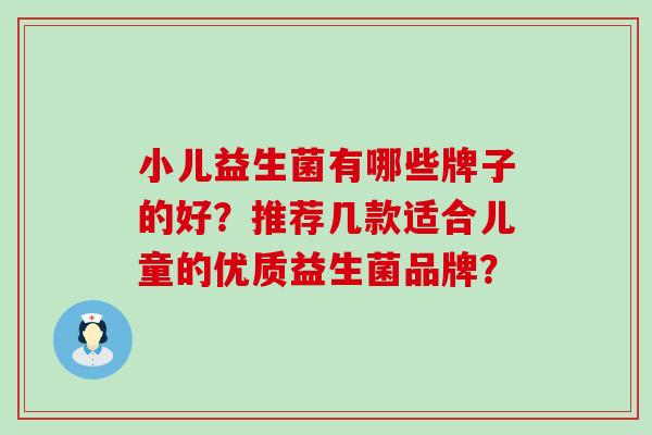 小儿益生菌有哪些牌子的好？推荐几款适合儿童的优质益生菌品牌？