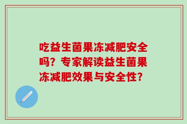 吃益生菌果冻安全吗？专家解读益生菌果冻效果与安全性？