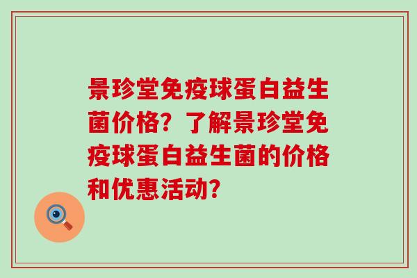 景珍堂球蛋白益生菌价格？了解景珍堂球蛋白益生菌的价格和优惠活动？
