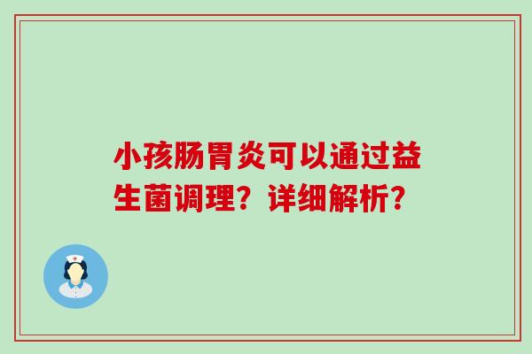 小孩肠可以通过益生菌调理？详细解析？