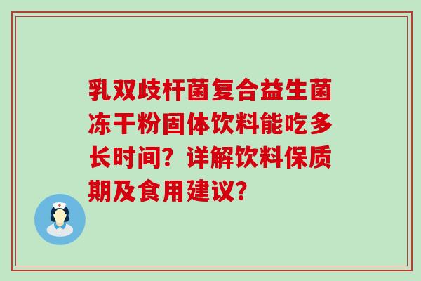 乳双歧杆菌复合益生菌冻干粉固体饮料能吃多长时间？详解饮料保质期及食用建议？