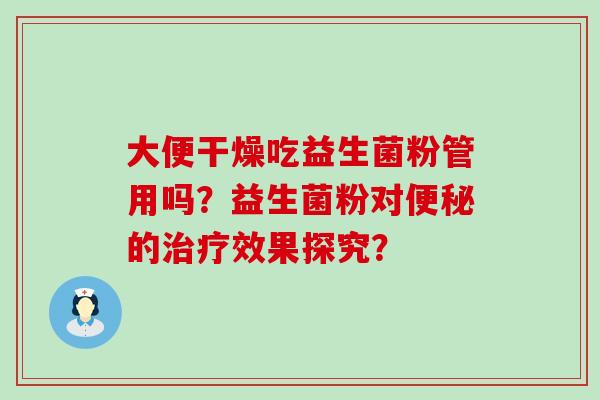 大便干燥吃益生菌粉管用吗？益生菌粉对的效果探究？