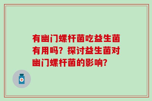 有幽门螺杆菌吃益生菌有用吗？探讨益生菌对幽门螺杆菌的影响？