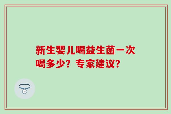 新生婴儿喝益生菌一次喝多少？专家建议？