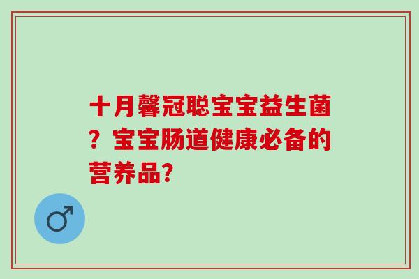 十月馨冠聪宝宝益生菌？宝宝肠道健康必备的营养品？