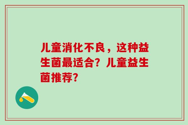 儿童，这种益生菌适合？儿童益生菌推荐？