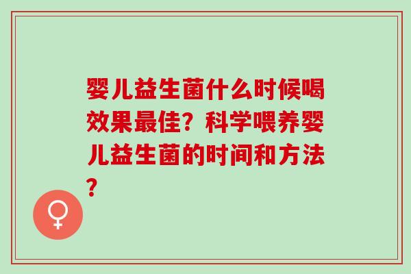婴儿益生菌什么时候喝效果佳？科学喂养婴儿益生菌的时间和方法？