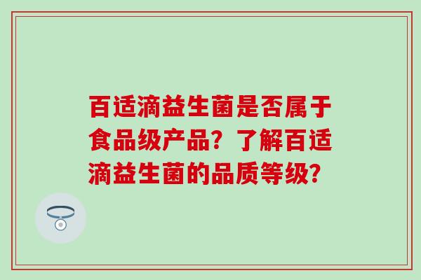 百适滴益生菌是否属于食品级产品？了解百适滴益生菌的品质等级？