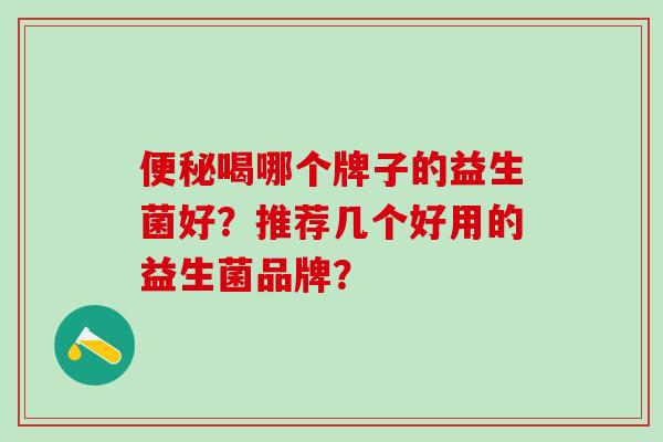 喝哪个牌子的益生菌好？推荐几个好用的益生菌品牌？