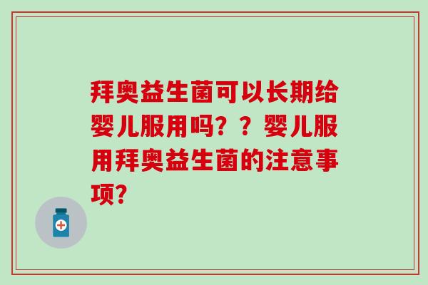 拜奥益生菌可以长期给婴儿服用吗？？婴儿服用拜奥益生菌的注意事项？