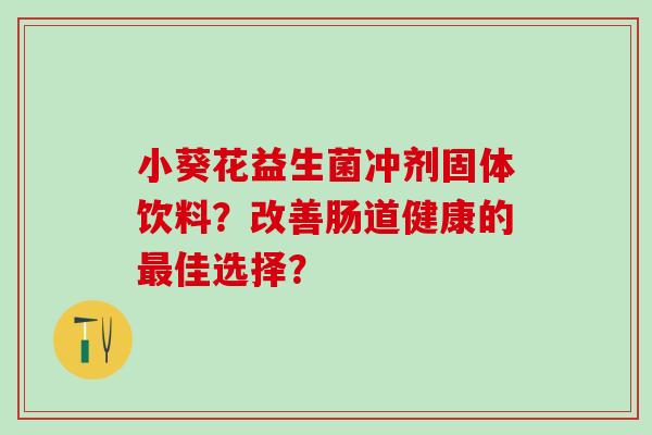 小葵花益生菌冲剂固体饮料？改善肠道健康的佳选择？