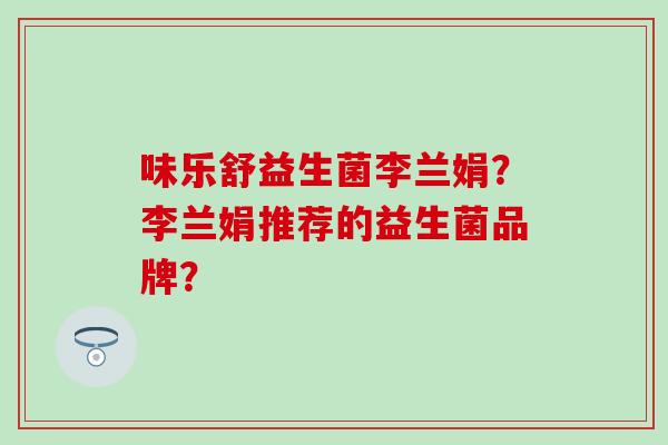 味乐舒益生菌李兰娟？李兰娟推荐的益生菌品牌？