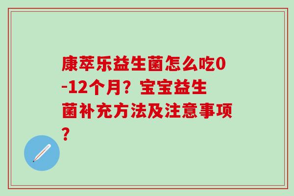 康萃乐益生菌怎么吃0-12个月？宝宝益生菌补充方法及注意事项？