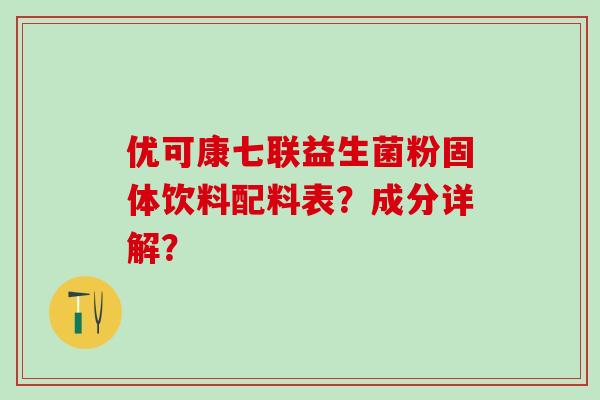 优可康七联益生菌粉固体饮料配料表？成分详解？