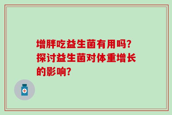 增胖吃益生菌有用吗？探讨益生菌对体重增长的影响？