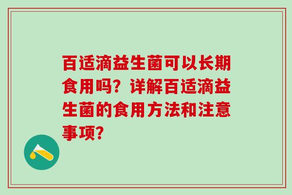 百适滴益生菌可以长期食用吗？详解百适滴益生菌的食用方法和注意事项？