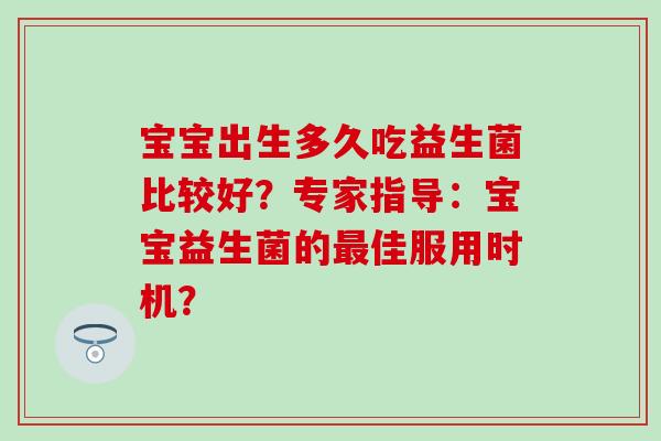 宝宝出生多久吃益生菌比较好？专家指导：宝宝益生菌的佳服用时机？