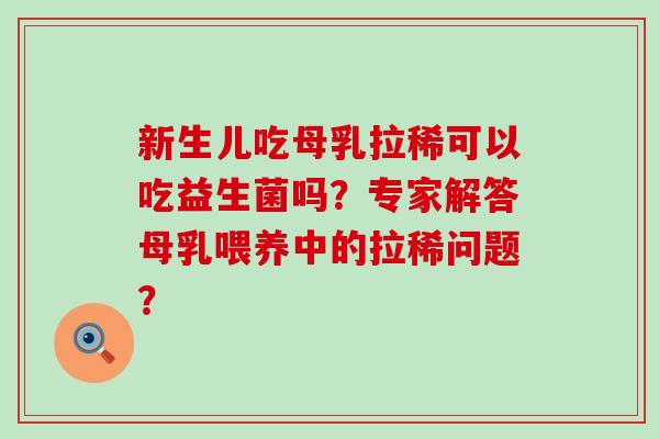 新生儿吃母乳拉稀可以吃益生菌吗？专家解答母乳喂养中的拉稀问题？