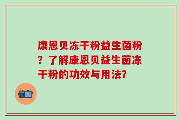 康恩贝冻干粉益生菌粉？了解康恩贝益生菌冻干粉的功效与用法？