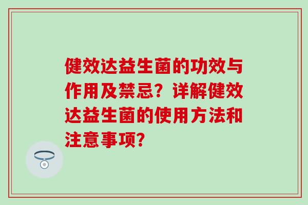 健效达益生菌的功效与作用及禁忌？详解健效达益生菌的使用方法和注意事项？