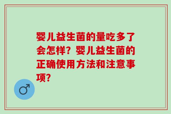 婴儿益生菌的量吃多了会怎样？婴儿益生菌的正确使用方法和注意事项？