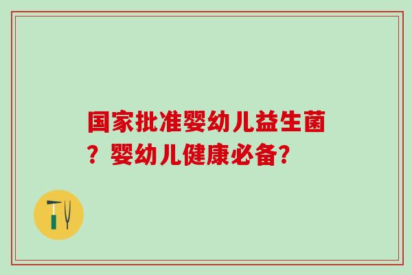 国家批准婴幼儿益生菌？婴幼儿健康必备？