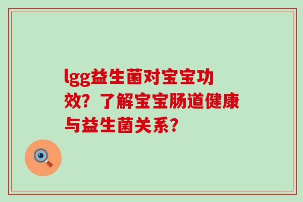 lgg益生菌对宝宝功效？了解宝宝肠道健康与益生菌关系？
