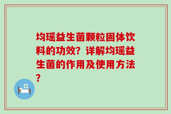 均瑶益生菌颗粒固体饮料的功效？详解均瑶益生菌的作用及使用方法？