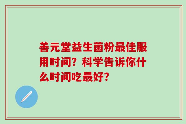 善元堂益生菌粉佳服用时间？科学告诉你什么时间吃好？